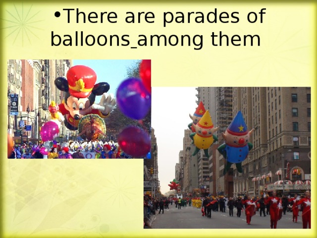 There are parades of balloons  among them