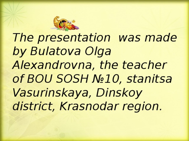 The presentation was made by Bulatova Olga Alexandrovna, the teacher of BOU SOSH № 10, stanitsa Vasurinskaya, Dinskoy district, Krasnodar region.