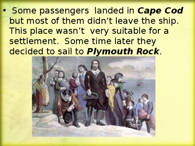 Some passengers landed in Cape Cod but most of them didn’t leave the ship. This place wasn’t very suitable for a settlement. Some time later they decided to sail to Plymouth Rock .