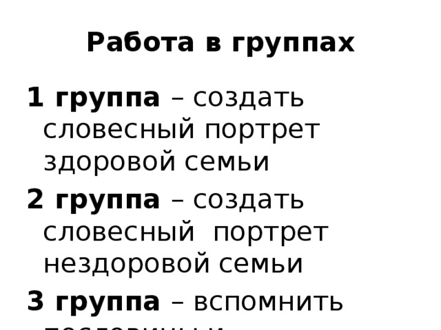 Работа в группах 1 группа – создать словесный портрет здоровой семьи 2 группа – создать словесный портрет нездоровой семьи 3 группа – вспомнить пословицы и поговорки о здоровье