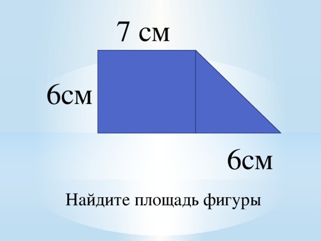 7 см 6см 6см Найдите площадь фигуры