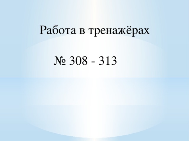 Работа в тренажёрах № 308 - 313