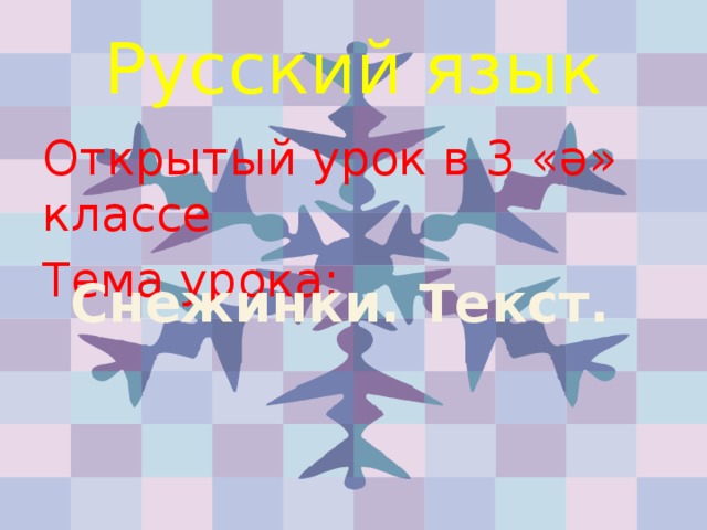 Русский язык Открытый урок в 3 «ә» классе Тема урока: Снежинки. Текст.