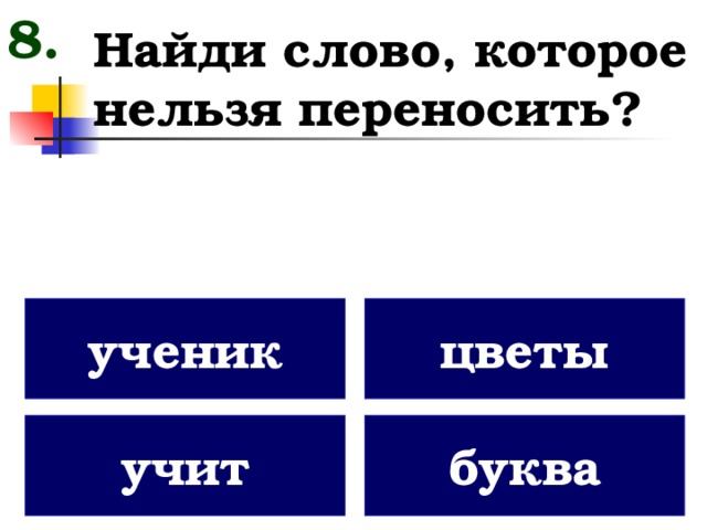 8. Найди слово, которое нельзя переносить? ученик цветы учит буква