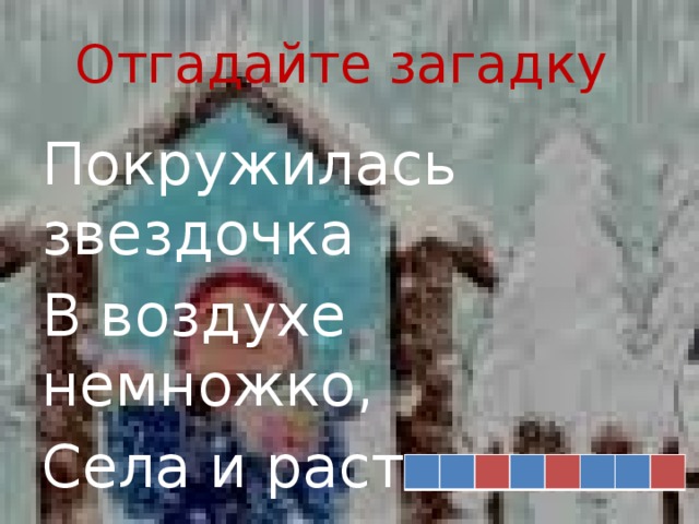 Отгадайте загадку Покружилась звездочка В воздухе немножко, Села и растаяла На моей ладошке.