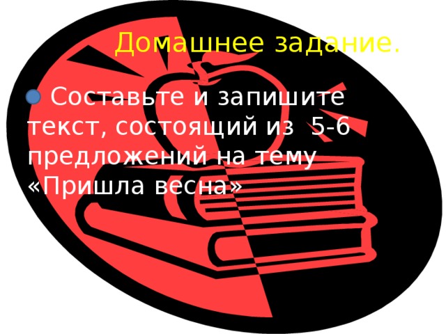 Домашнее задание.  Составьте и запишите текст, состоящий из 5-6 предложений на тему «Пришла весна»