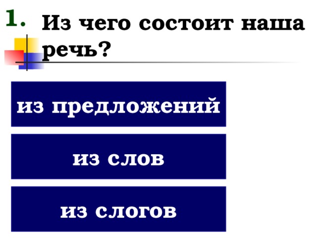 1. Из чего состоит наша речь? из предложений из слов из слогов