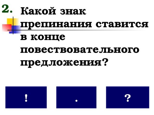 2. Какой знак препинания ставится в конце повествовательного предложения? . ! ?