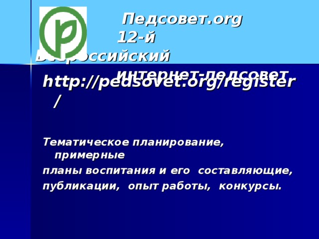 Педсовет. org   12- й Всероссийский  интернет-педсовет http://pedsovet.org/register/  Тематическое планирование, примерные планы воспитания и его составляющие, публикации, опыт работы, конкурсы.