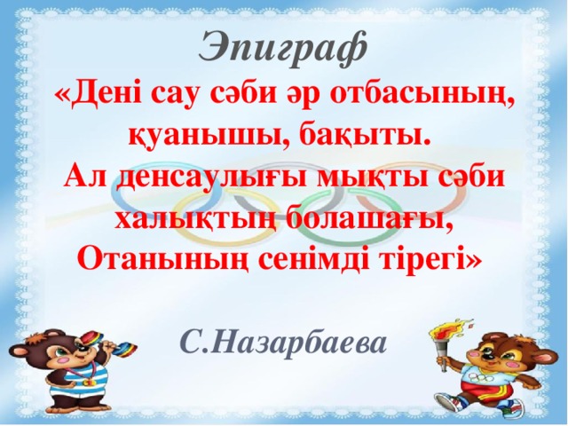 Эпиграф  «Дені сау сәби әр отбасының, қуанышы, бақыты.  Ал денсаулығы мықты сәби халықтың болашағы, Отанының сенімді тірегі»   С.Назарбаева