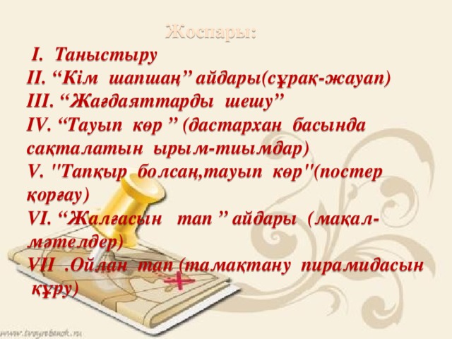 Жоспары:  I. Таныстыру  II. “Кім шапшаң” айдары(сұрақ-жауап)  III. “Жағдаяттарды шешу”  IV. “Тауып көр ” (дастархан басында сақталатын ырым-тиымдар)  V. 