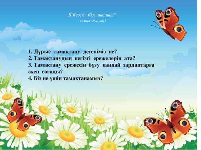 II Кезең “Кім шапшаң ”  (сұрақ-жауап)  1. Дұрыс тамақтану дегеніміз не? 2. Тамақтанудың негізгі ережелерін ата? 3. Тамақтану ережесін бұзу қандай зардаптарға әкеп соғады? 4. Біз не үшін тамақтанамыз?