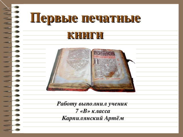 Первые печатные книги Работу выполнил ученик  7 «В» класса  Карпилянский Артём