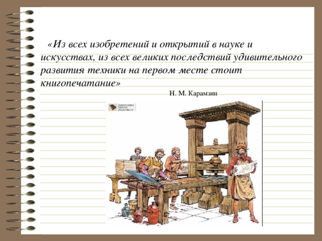 «Из всех изобретений и открытий в науке и искусствах, из всех великих последствий удивительного развития техники на первом месте стоит книгопечатание»           Н. М. Карамзин