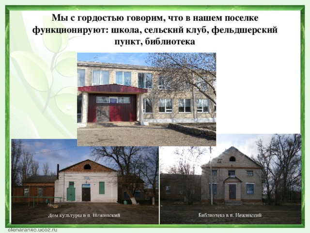 Мы с гордостью говорим, что в нашем поселке функционируют: школа, сельский клуб, фельдшерский пункт, библиотека