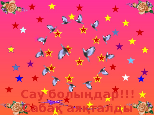 Сау болыңдар!!! Сабақ аяқталды