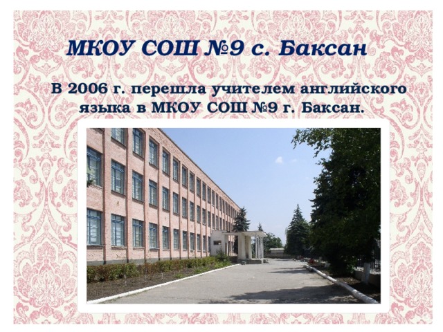 МКОУ СОШ №9 с. Баксан В 2006 г. перешла учителем английского языка в МКОУ СОШ №9 г. Баксан.