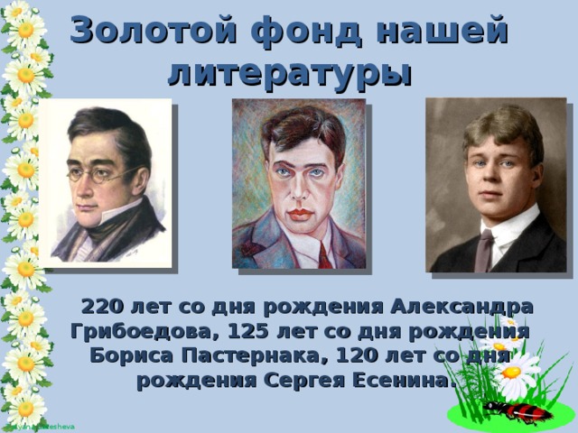 Золотой фонд нашей литературы  220 лет со дня рождения Александра Грибоедова, 125 лет со дня рождения Бориса Пастернака, 120 лет со дня рождения Сергея Есенина.