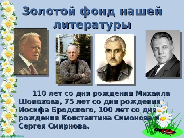 Золотой фонд нашей литературы  110 лет со дня рождения Михаила Шолохова, 75 лет со дня рождения Иосифа Бродского, 100 лет со дня рождения Константина Симонова и Сергея Смирнова.