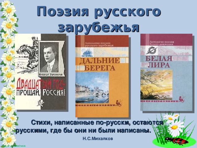 Поэзия русского зарубежья Стихи, написанные по-русски, остаются русскими, где бы они ни были написаны. Н.С.Михалков