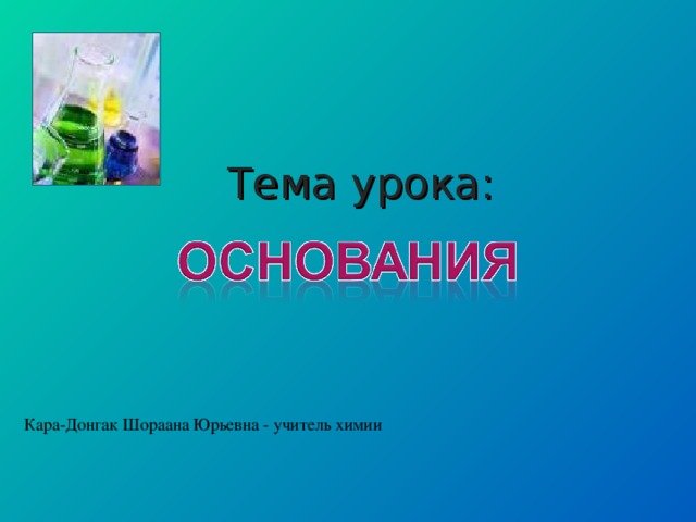 Тема урока:   Кара-Донгак Шораана Юрьевна - учитель химии
