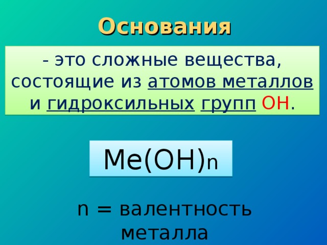 Основания - это сложные вещества, состоящие из атомов металлов и гидроксильных  групп  ОН . Me(OH) n n = валентность металла