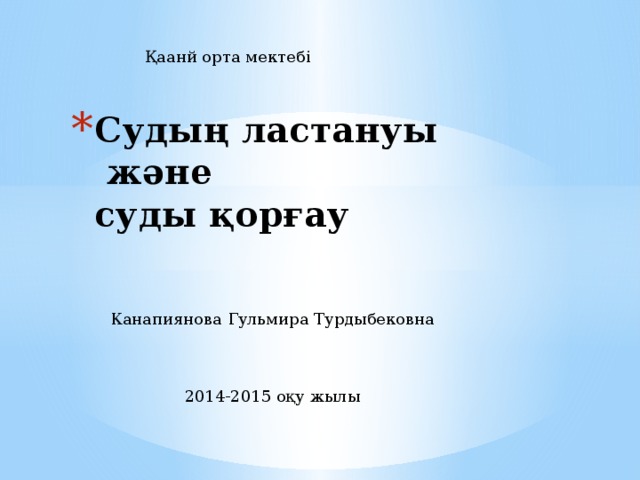 Қаанй орта мектебі Судың ластануы  және  суды қорғау   Канапиянова Гульмира Турдыбековна 2014-2015 оқу жылы