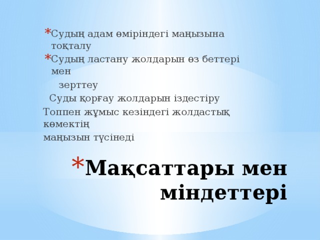 Судың адам өміріндегі маңызына тоқталу Судың ластану жолдарын өз беттері мен  зерттеу  Суды қорғау жолдарын іздестіру Топпен жұмыс кезіндегі жолдастық көмектің маңызын түсінеді Мақсаттары мен міндеттері