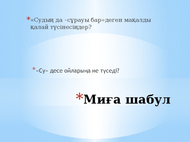 «Судың да –сұрауы бар»деген мақалды қалай түсінесіңдер? Миға шабул