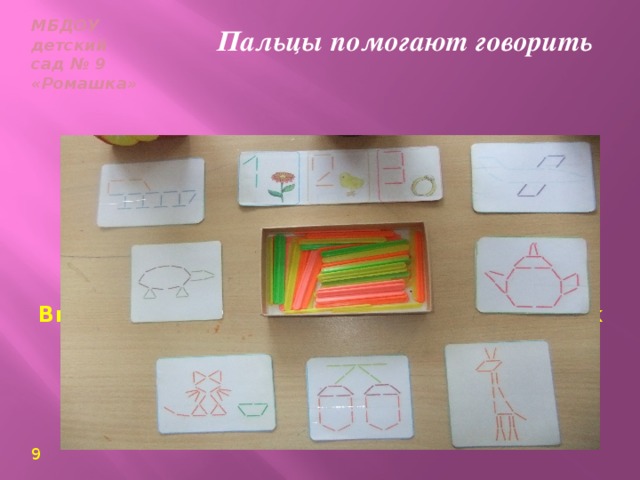МБДОУ  детский сад № 9  «Ромашка» Пальцы помогают говорить Выкладывание рисунков из счетных палочек   9
