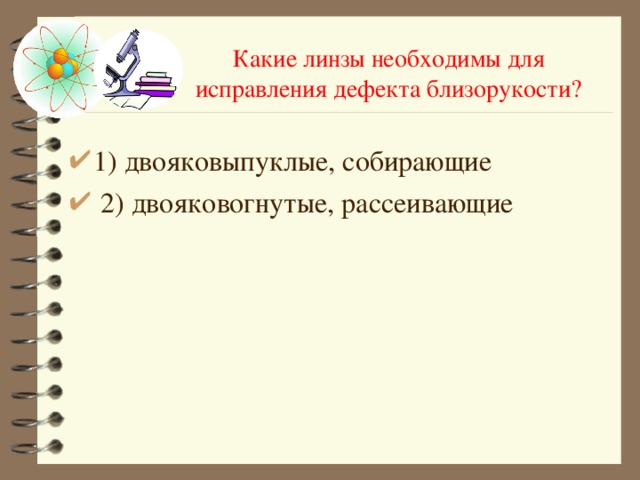 Какие линзы необходимы для исправления дефекта близорукости? 1) двояковыпуклые, собирающие  2) двояковогнутые, рассеивающие