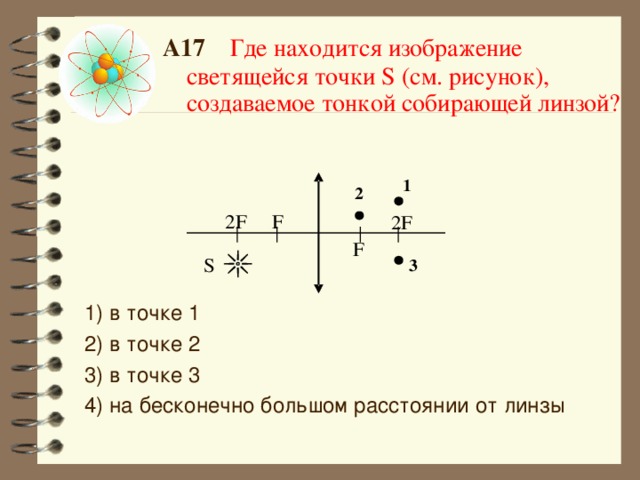 A17 Где находится изображение светящейся точки S (см. рисунок), создаваемое тонкой собирающей линзой? 1) в точке 1 2) в точке 2 3) в точке 3  4) на бесконечно большом расстоянии от линзы