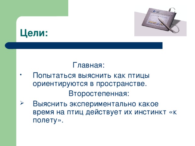 Цели:  Главная: Попытаться выяснить как птицы ориентируются в пространстве.  Второстепенная: