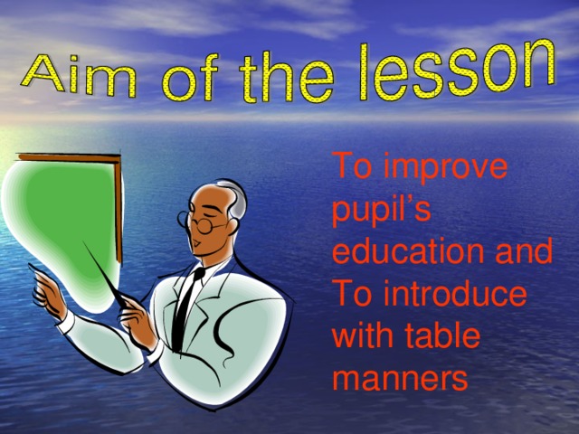 To improve pupil’s education and To introduce with table manners