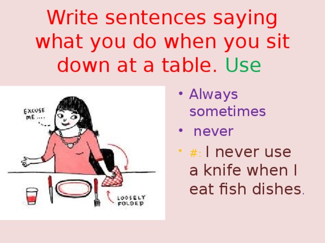 Write sentences saying what you do when you sit down at a table. Use