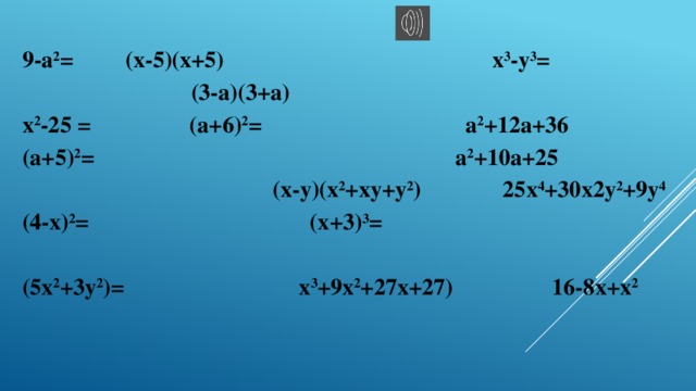 9-а 2 = (х-5)(х+5) х 3 -у 3 =  (3-а)(3+а) х 2 -25 = (а+6) 2 = а 2 +12а+36 (а+5) 2 = а 2 +10а+25  (х-у)(х 2 +ху+у 2 ) 25х 4 +30х2у 2 +9у 4  (4-х) 2 = (х+3) 3 =  (5х 2 +3у 2 )= х 3 +9х 2 +27х+27) 16-8х+х 2
