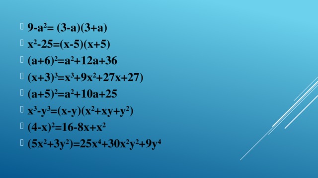 9-а 2 = (3-а)(3+а) х 2 -25=(х-5)(х+5) (а+6) 2 =а 2 +12а+36 (х+3) 3 =х 3 +9х 2 +27х+27) (а+5) 2 =а 2 +10а+25 х 3 -у 3 =(х-у)(х 2 +ху+у 2 ) (4-х) 2 =16-8х+х 2 (5х 2 +3у 2 )=25х 4 +30х 2 у 2 +9у 4