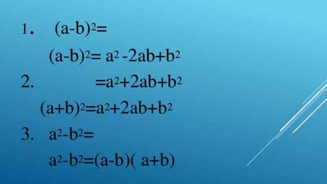 1 . (a-b) 2 =  (a-b) 2 = a 2 -2ab+b 2  2. =a 2 +2ab+b 2  (a+b) 2 =a 2 +2ab+b 2 3. а 2 -b 2 =  а 2 -b 2 =(a-b)( a+b)