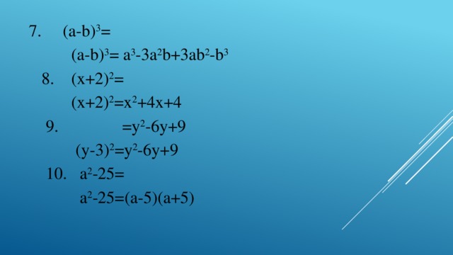 7. (a-b) 3 =  (a-b) 3 = a 3 -3a 2 b+3ab 2 -b 3  8. (x+2) 2 =  (x+2) 2 =x 2 +4x+4  9. =у 2 -6у+9  (у-3) 2 =у 2 -6у+9  10. а 2 -25=  а 2 -25=(a-5)(a+5)