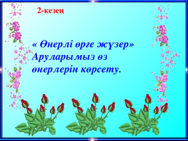 2-кезең  « Өнерлі өрге жүзер» Аруларымыз өз өнерлерін көрсету.