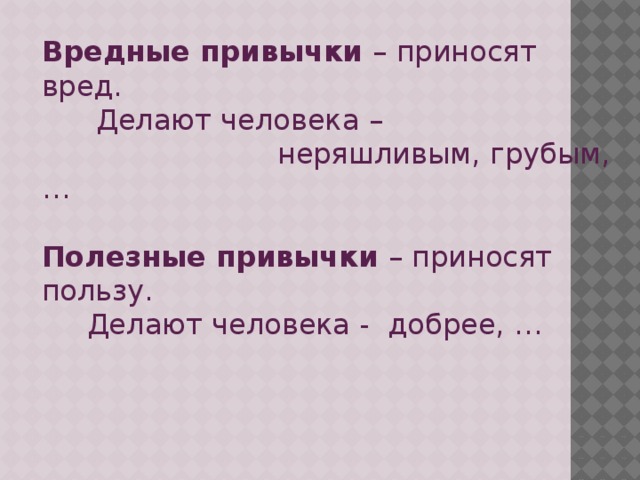 Вредные привычки – приносят вред.  Делают человека –  неряшливым, грубым, … Полезные привычки – приносят пользу.  Делают человека - добрее, …