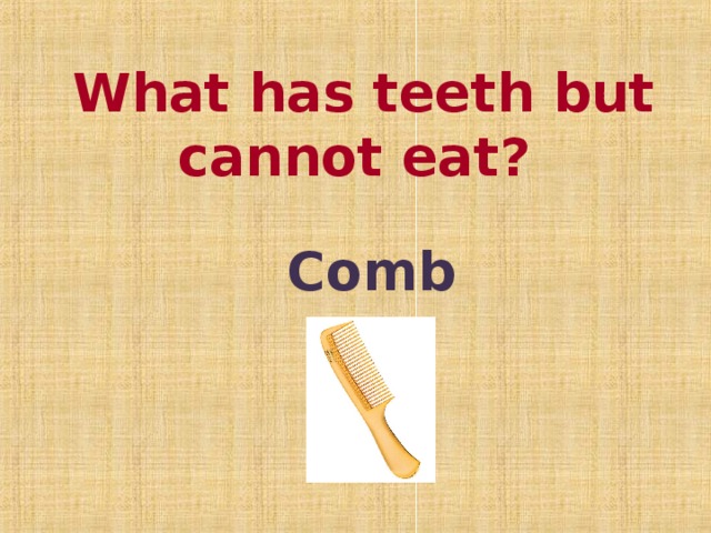 What has teeth but cannot eat?    Comb