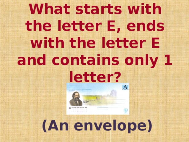 What starts with the letter E, ends with the letter E and contains only 1 letter?   (An envelope)