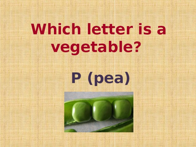 Which letter is a vegetable?  P (pea)