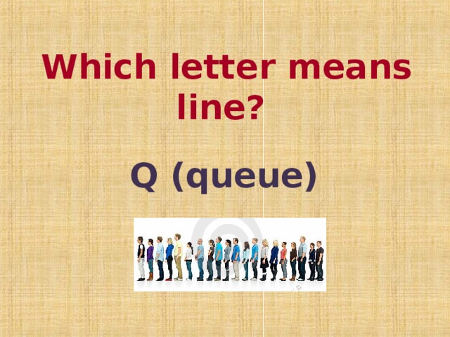 Which letter means line?  Q (queue)