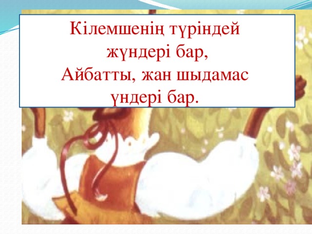 Белестен шапқан ат, Кілемшенің түріндей Бүкір келген желісті ат. жүндері бар, Бейғам елді іздейді, Айбатты, жан шыдамас Малдан күдер үзбейді. үндері бар.