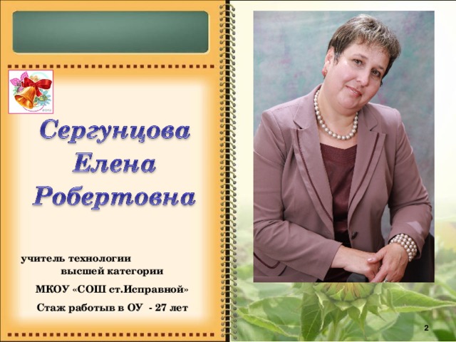 учитель технологии высшей категории МКОУ «СОШ ст.Исправной» Стаж работыв в ОУ - 27 лет