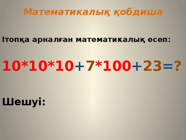 Математикалық қобдиша  Ітопқа арналған математикалық есеп:  10*10*10 + 7 *100 + 23 = ?  Шешуі: