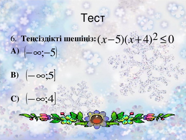 Тест 6. Теңсіздікті шешіңіз: А)  В)  С)