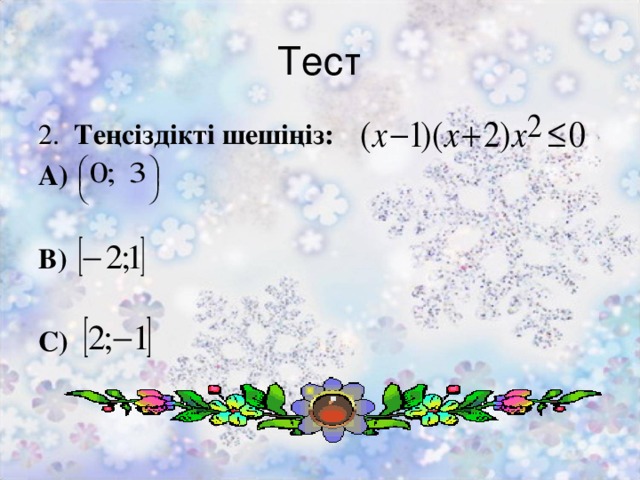 Тест 2. Теңсіздікті шешіңіз: А)  В)  С)